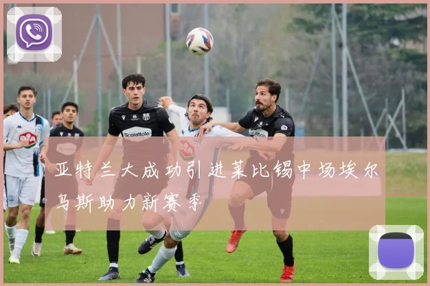 亚特兰大成功引进莱比锡中场埃尔马斯助力新赛季