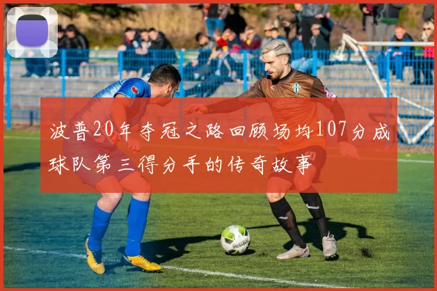 波普20年夺冠之路回顾场均107分成球队第三得分手的传奇故事